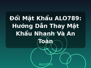Đổi Mật Khẩu ALO789: Hướng Dẫn Thay Mật Khẩu Nhanh Và An Toàn - ALO789
