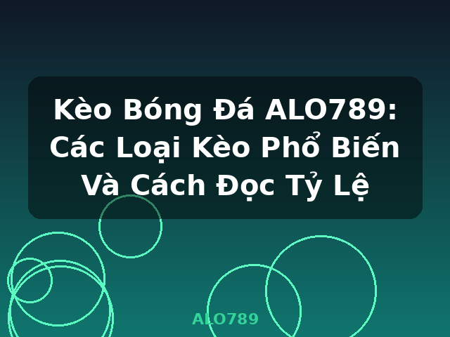 Kèo Bóng Đá ALO789: Các Loại Kèo Phổ Biến Và Cách Đọc Tỷ Lệ - ALO789