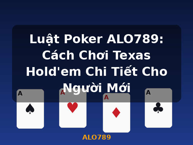Luật Poker ALO789: Cách Chơi Texas Hold'em Chi Tiết Cho Người Mới - ALO789