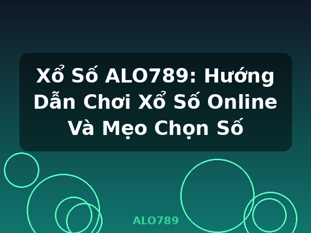 Xổ Số ALO789: Hướng Dẫn Chơi Xổ Số Online Và Mẹo Chọn Số - ALO789
